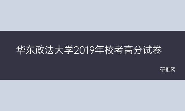 华东政法大学2019年校考高分试卷(华东政法大学2020录取分数线)