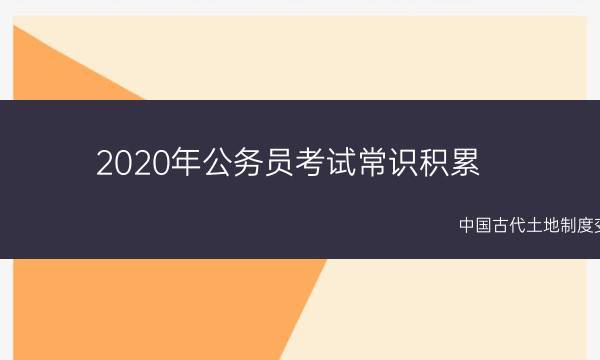 2020年公务员考试常识积累：中国古代土地制度变迁(2020年公务员省考考试职位表)