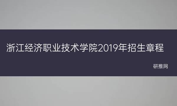 浙江经济职业技术学院2019年招生章程(浙江经济职业技术学校)