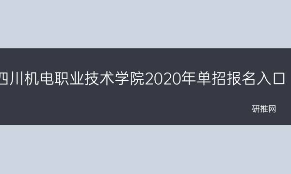 四川机电职业技术学院2020年单招报名入口(四川机电职业技术学院马家田校区)