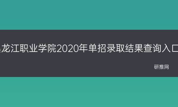 黑龙江职业学院2020年单招录取结果查询入口(黑龙江省职业学院)