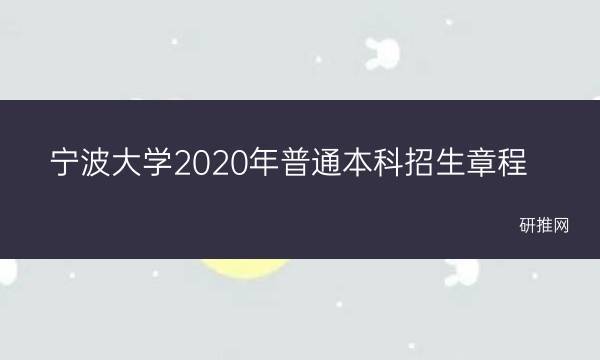 宁波大学2020年普通本科招生章程(宁波大学2022寒假放假时间)