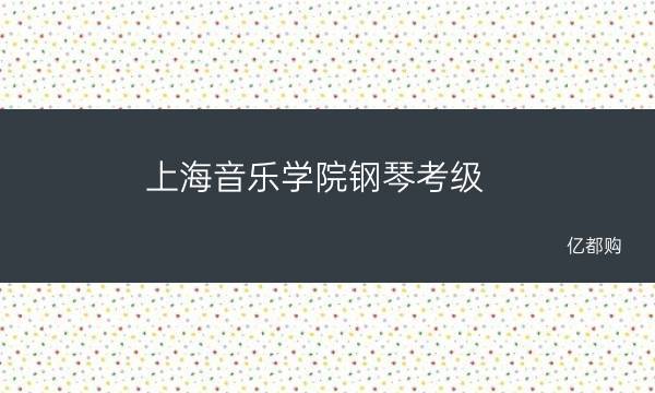 上海音乐学院钢琴考级2022多久成绩查询(上海音乐学院钢琴考级)