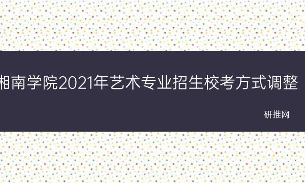 湘南学院2021年艺术专业招生校考方式调整(湘南学院2023年寒假放假时间)