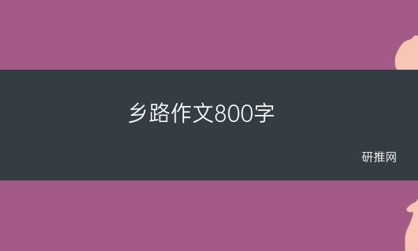 乡路作文800字(路作文800字初三)