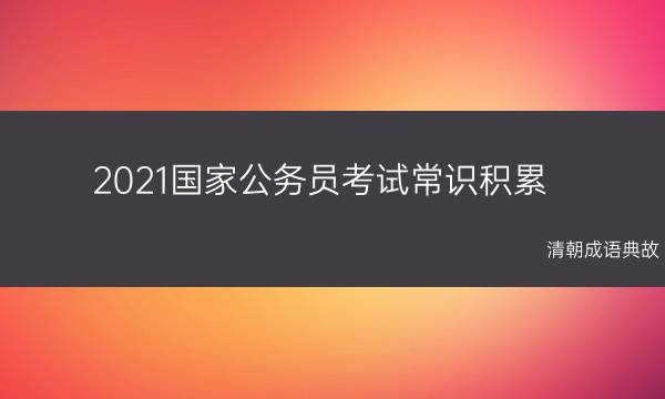 2021国家公务员考试常识积累：清朝成语典故(2021国家公务员考试延期)