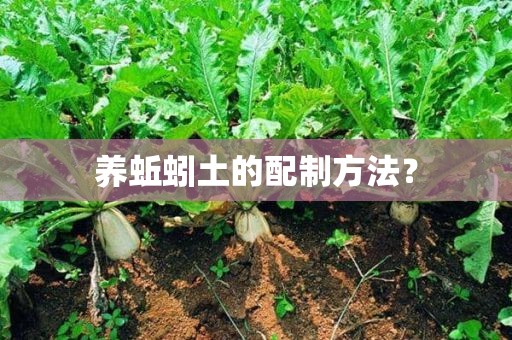 养蚯蚓土的配制方法？