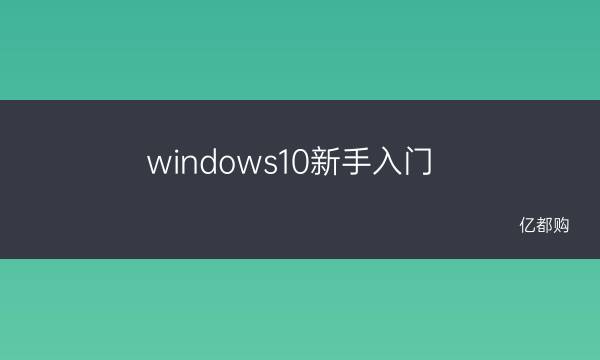 windows10教程新手指南 windows10新手入门