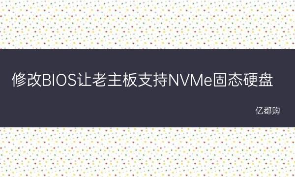 nvme固态硬盘主板设置 修改BIOS让老主板支持NVMe固态硬盘