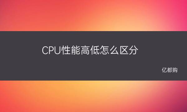 英特尔cpu怎么看性能参数 CPU性能高低怎么区分
