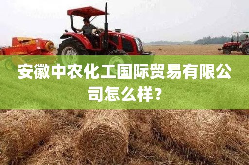 安徽中农化工国际贸易有限公司怎么样？