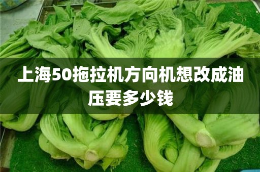 上海50拖拉机方向机想改成油压要多少钱