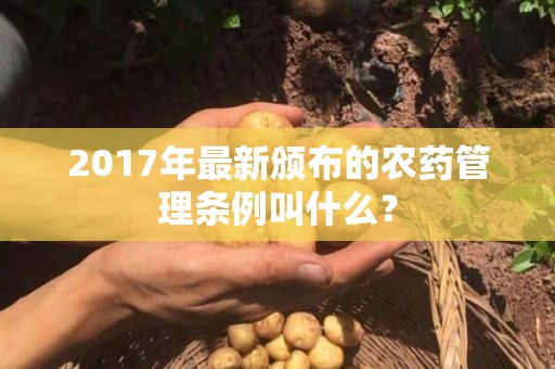 2017年最新颁布的农药管理条例叫什么？