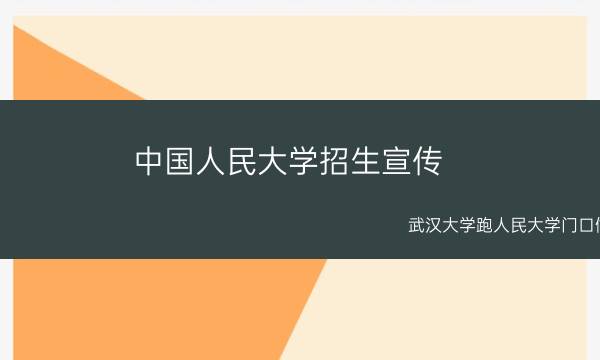 中国人民大学招生宣传_武汉大学跑人民大学门口做招生宣传，看人民大学如何回应