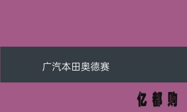 广汽本田奥德赛2022款图片报价(广汽本田奥德赛)
