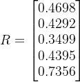 R=\begin{bmatrix} 0.4698 \\ 0.4292 \\ 0.3499 \\ 0.4395 \\ 0.7356 \end{bmatrix}