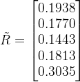 \tilde{R}=\begin{bmatrix} 0.1938 \\ 0.1770 \\ 0.1443 \\ 0.1813 \\ 0.3035 \end{bmatrix}