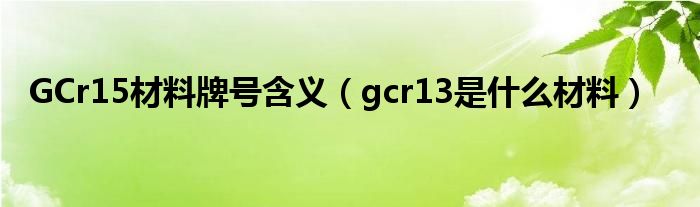 gcr15材料牌号的含义__常用材料牌号对照表