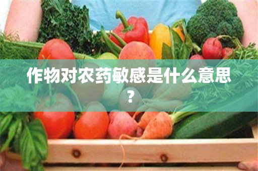 作物对农药敏感是什么意思？