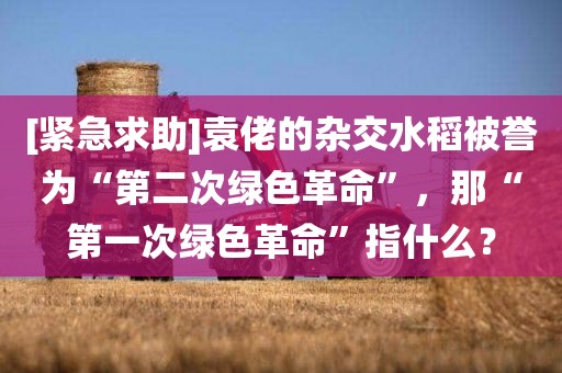 [紧急求助]袁佬的杂交水稻被誉为“第二次绿色革命”，那“第一次绿色革命”指什么？
