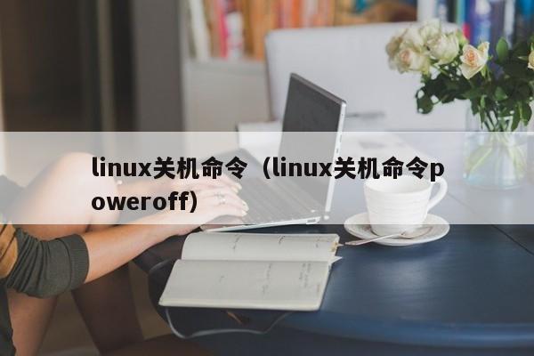 linux关机命令（linux关机命令poweroff）-第1张图片